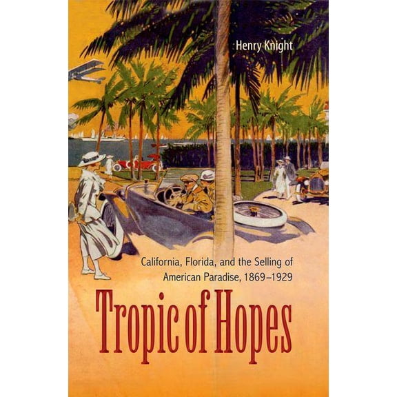 Tropic of Hopes: California, Florida, and the Selling of American Paradise, 1869-1929, (Hardcover)