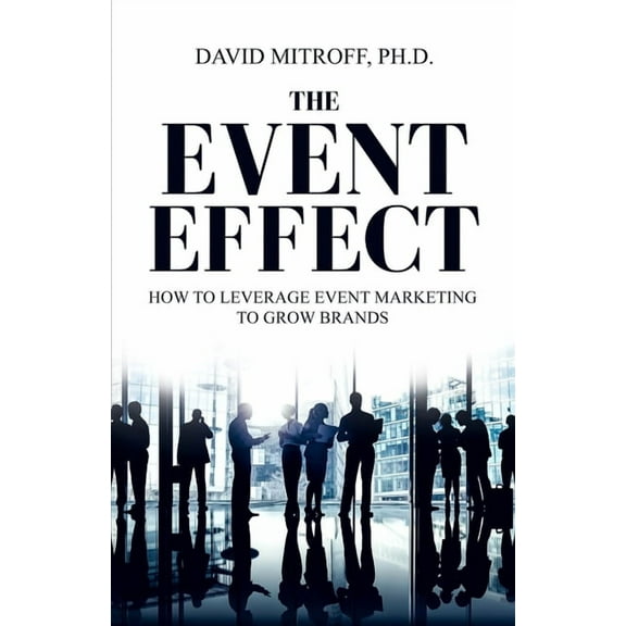 The Event Effect: How to leverage event marketing to grow brands (Paperback) by David Mitroff Ph D