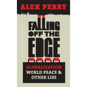 Falling Off the Edge : Globalization, World Peace and Other Lies. Alex Perry (Hardcover)
