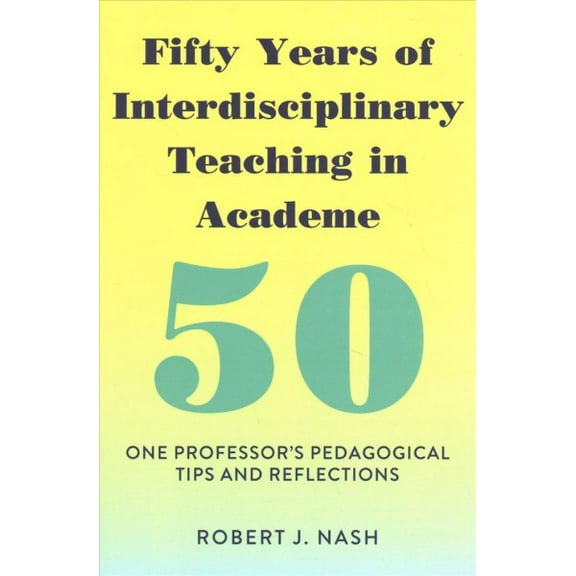 Fifty Years of Interdisciplinary Teaching in Academe: One Professor's Pedagogical Tips and Reflections (Paperback)