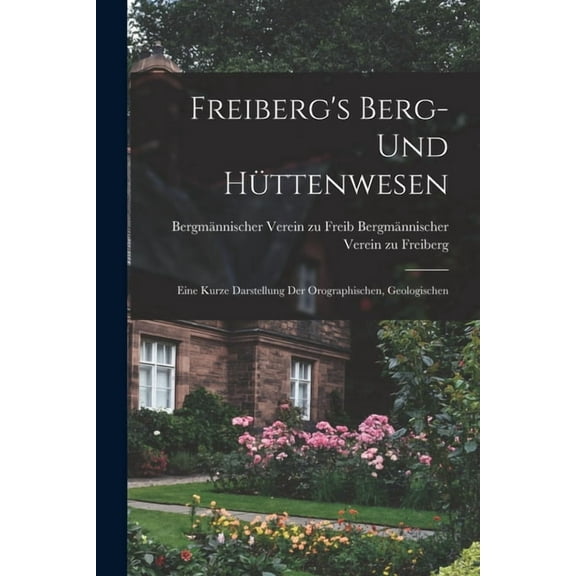 Freiberg's Berg- und Hüttenwesen: Eine Kurze Darstellung der Orographischen, Geologischen (Paperback)