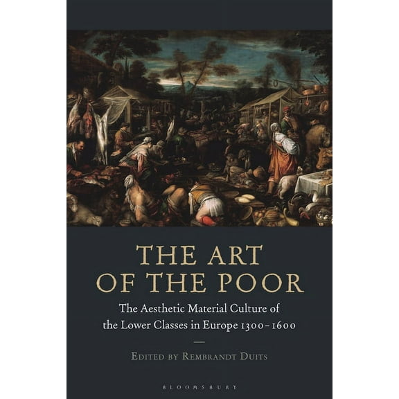 The Art of the Poor: The Aesthetic Material Culture of the Lower Classes in Europe 1300-1600, (Hardcover)
