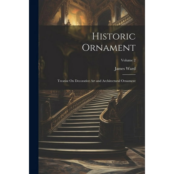 Historic Ornament: Treatise On Decorative Art and Architectural Ornament; Volume 2 (Paperback)