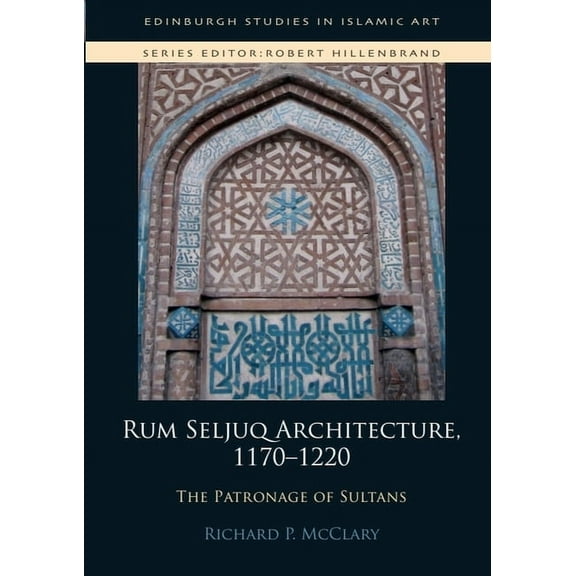 Edinburgh Studies in Islamic Art Rum Seljuq Architecture, 1170-1220: The Patronage of Sultans, (Hardcover)
