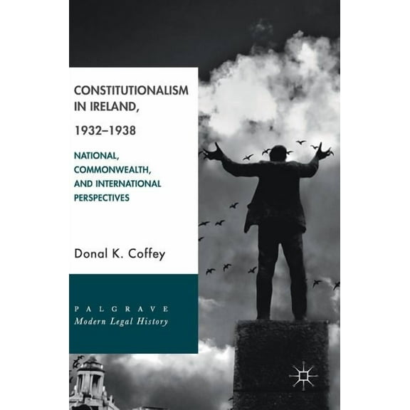 Palgrave Modern Legal History Constitutionalism in Ireland, 1932-1938: National, Commonwealth, and International Perspectives, (Hardcover)