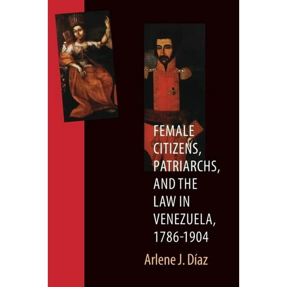 Engendering Latin America Female Citizens, Patriarchs, and the Law in Venezuela, 1786-1904, Book 7, (Paperback)