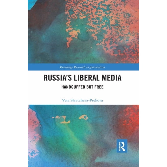 Routledge Research in Journalism Russia's Liberal Media: Handcuffed But Free, (Paperback)