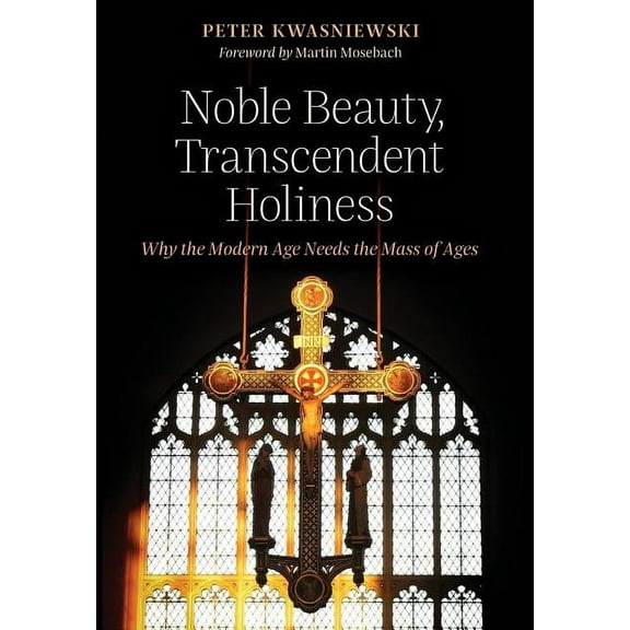 Noble Beauty, Transcendent Holiness: Why the Modern Age Needs the Mass of Ages, (Hardcover)