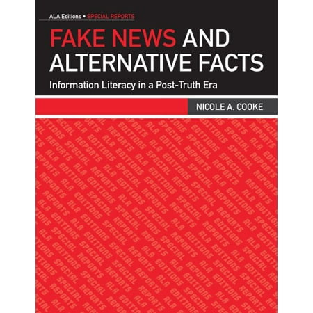 Fake News and Alternative Facts : Information Literacy in a Post-Truth Era