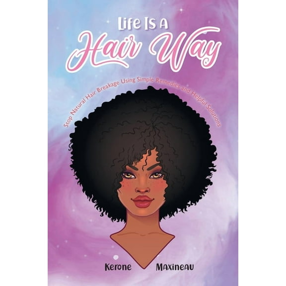Life Is A Hair Way: Stop Natural Hair Breakage Using Simple Remedies and Helpful Solutions, (Paperback)