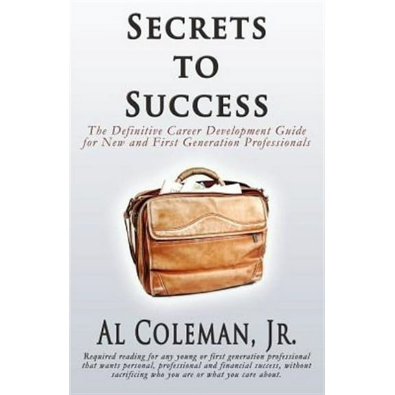 Secrets to Success: The Definitive Career Development Guide for New and First Generation Professionals (Paperback)