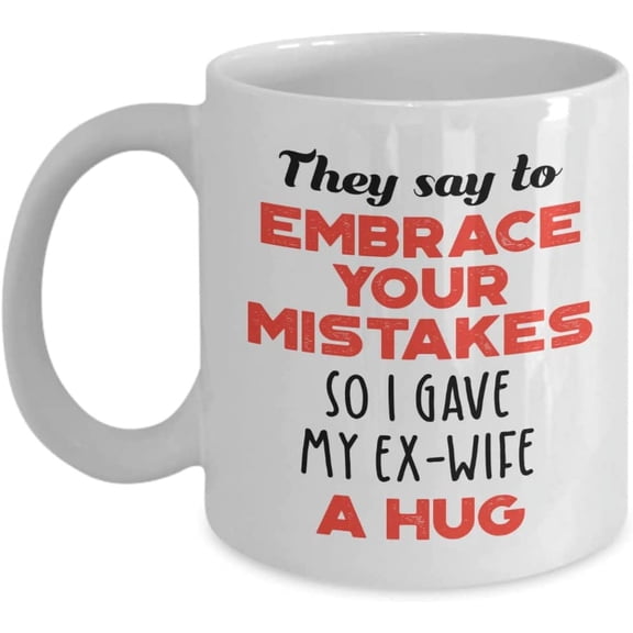 Ex-Wife Mug - They say to Embrace Your Mistakes So I Gave My Ex-Wife A Hug Mug - Ex - Wife Gift - 11oz Coffee Mug