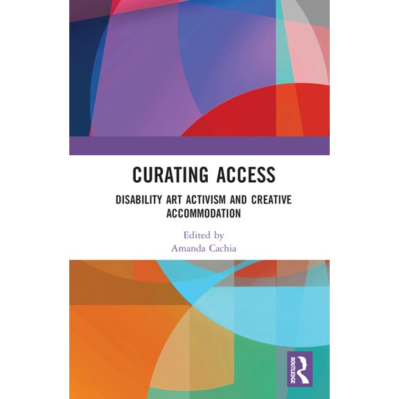 Curating Access: Disability Art Activism and Creative Accommodation, (Hardcover)
