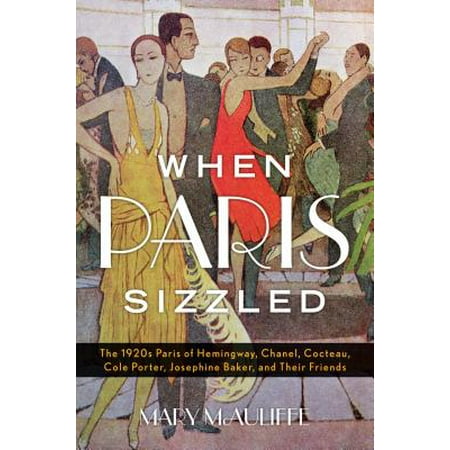 When Paris Sizzled : The 1920s Paris of Hemingway, Chanel, Cocteau, Cole Porter, Josephine Baker, and Their