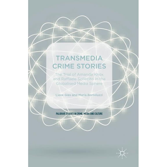 Palgrave Studies in Crime, Media and Cul Transmedia Crime Stories: The Trial of Amanda Knox and Raffaele Sollecito in the Globalised Media Sphere, (Hardcover)