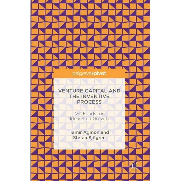 Venture Capital and the Inventive Process: VC Funds for Ideas-Led Growth, (Hardcover)