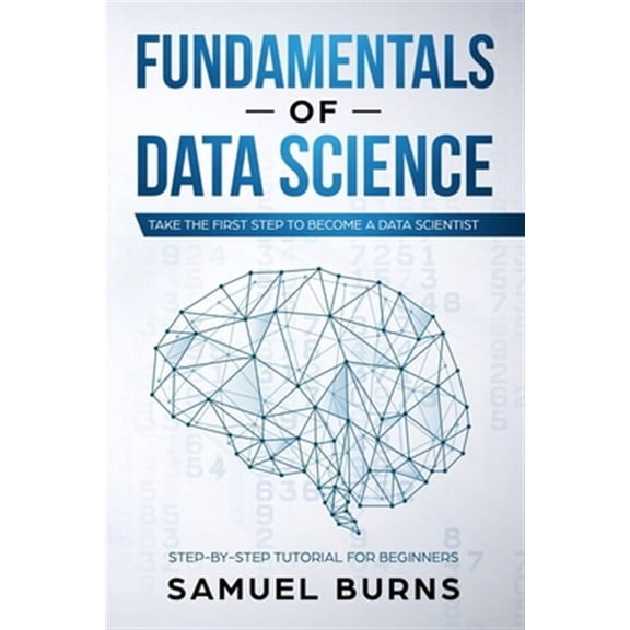 Step-By-Step Tutorial for Beginners: Fundamentals of Data Science: Take the first Step to Become a Data Scientist (Paperback)