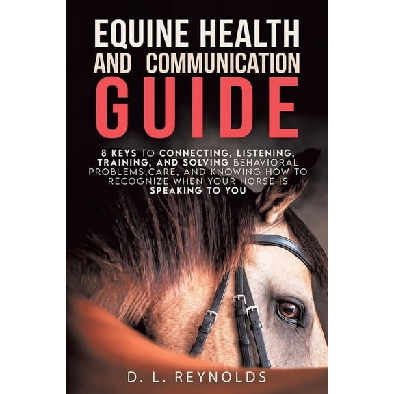 Equine Health and Communication Guide: 8 Keys to Connecting, Listening, Training, and Solving Problems, Care, and Knowin, (Paperback)