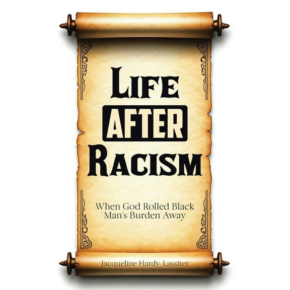 Life AFTER Racism: When God Rolled Black Man's Burden Away, (Paperback)