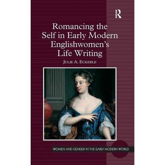 Women and Gender in the Early Modern Wor Romancing the Self in Early Modern Englishwomen's Life Writing, (Hardcover)