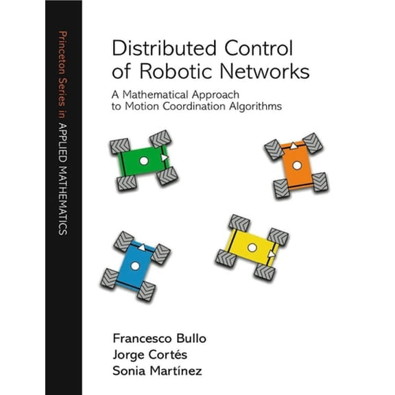 Pre-Owned Distributed Control of Robotic Networks: A Mathematical Approach to Motion Coordination (Hardcover 9780691141954) by Francesco Bullo, Jorge Corts, Sonia Martnez