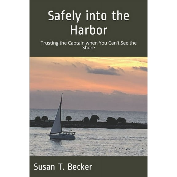 Safely into the Harbor: Trusting the Captain when You Can't See the Shore, (Paperback)
