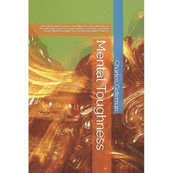 Mental Toughness: A Practical Guide To Master Your Mindset, Control and Choose Your Thoughts. Get Out Of Your Comfort Zone and Create New Mental Models to Fulfill Your Potential and Build Resilience (