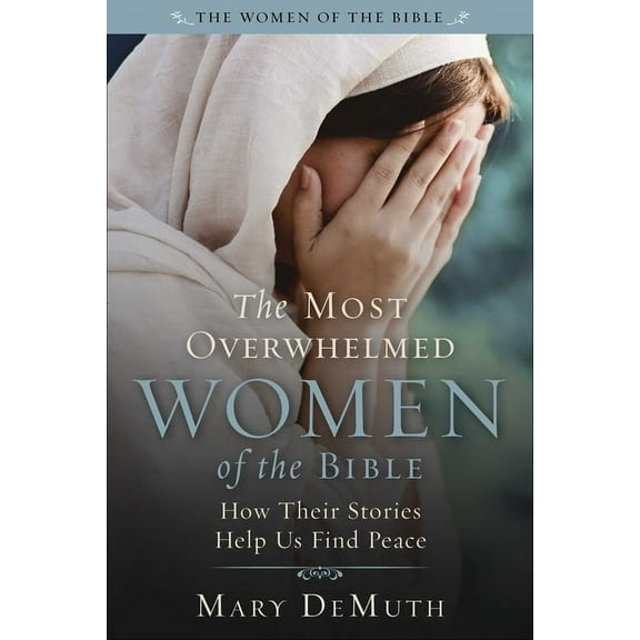Women of the Bible The Most Overwhelmed Women of the Bible: How Their Stories Help Us Find Peace, (Paperback)