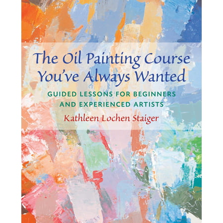 The Oil Painting Course You've Always Wanted : Guided Lessons for Beginners and Experienced
