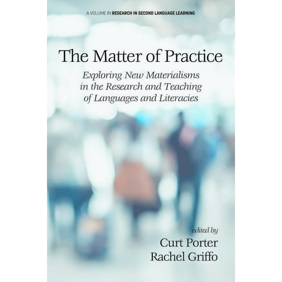 Research in Second Language Learning The Matter of Practice: Exploring New Materialisms in the Research and Teaching of Languages and Literacies, (Paperback)