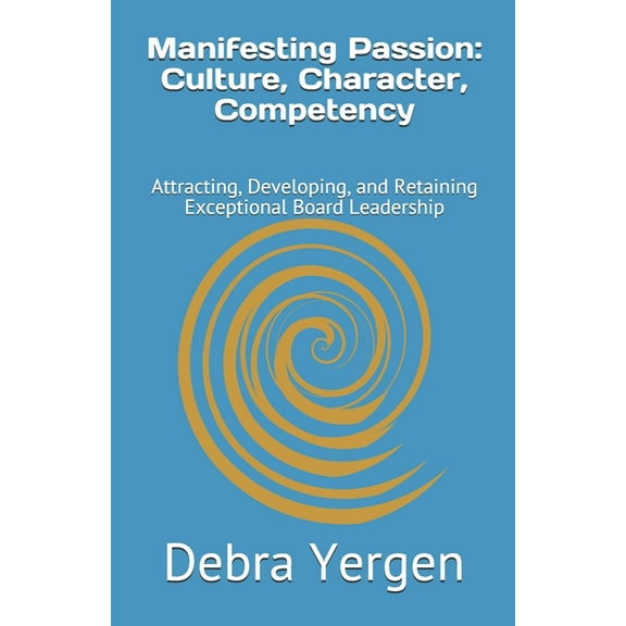 Manifesting Passion : Culture, Character, Competency: Attracting, Developing, and Retaining Exceptional Board Leadership (Paperback)