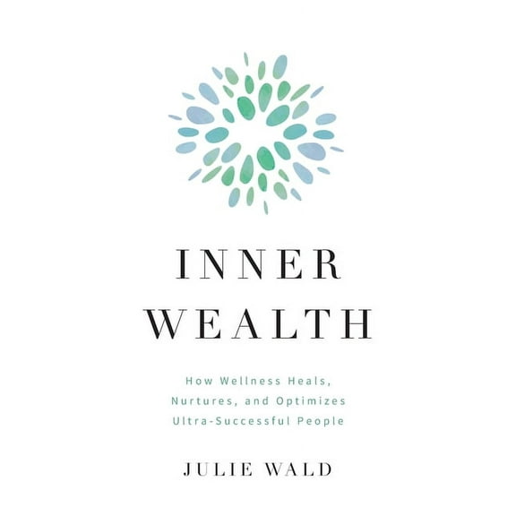 Inner Wealth: How Wellness Heals, Nurtures, and Optimizes Ultra-Successful People, (Paperback)