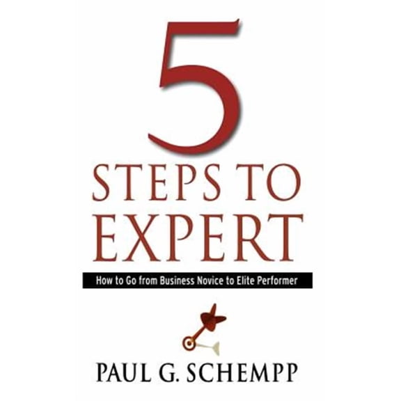 5 Steps to Expert: How to Go From Business Novice to Elite Performer (Paperback) by Paul G Schempp