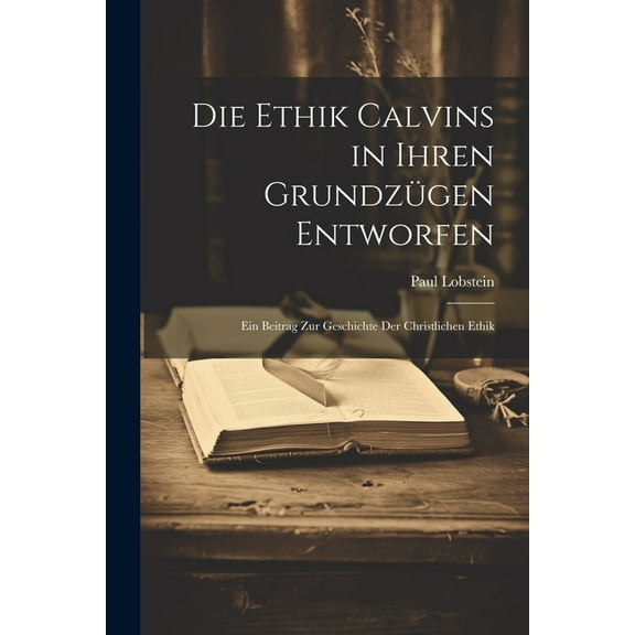Die Ethik Calvins in Ihren Grundzügen Entworfen : Ein Beitrag Zur Geschichte Der Christlichen Ethik (Paperback)