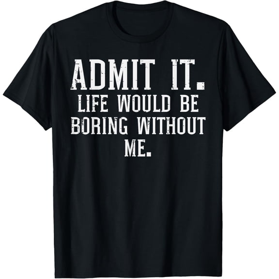 t-shirt Admit It Life Boring Without Me Funny Sayings Men Women Kids T-Shirt mens,black,women,funny,men,journey,Crew Neck, Short Sleeve,printing