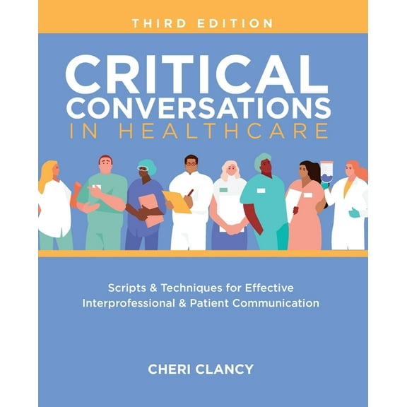 Critical Conversations in Healthcare, Third Edition: Scripts & Techniques for Effective Interprofessional & Patient Comm, (Paperback)