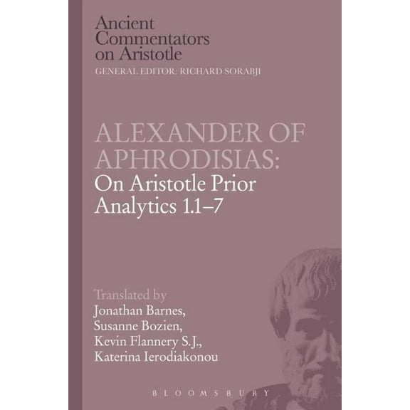 Ancient Commentators on Aristotle Alexander of Aphrodisias: On Aristotle Prior Analytics 1.1-7, (Paperback)