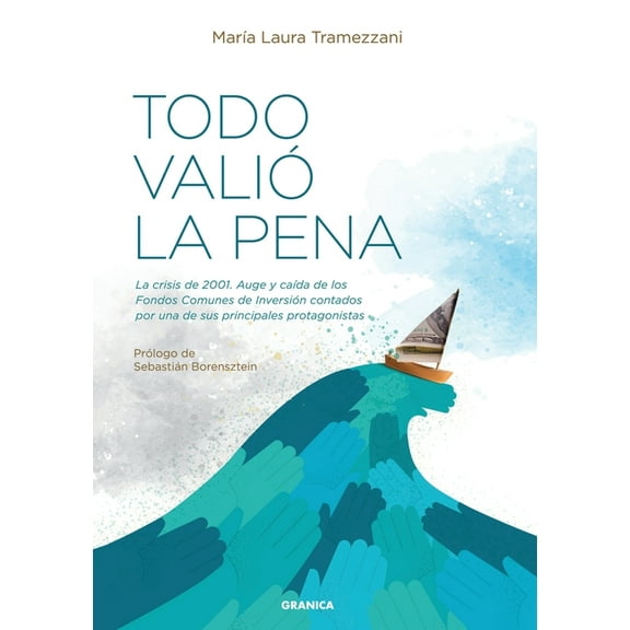 Todo Valió La Pena: La Crisis De 2001. Auge Y Caída De Los Fondos De Inversión Contados Por Una De Sus Principales Protagonistas (Paperback)