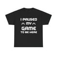 thumbnail image 2 of I Paused My Game To Be Here Unisex T-Shirt Classic Fit, Sizes S-5XL, 2 of 9
