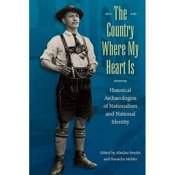 The Country Where My Heart Is: Historical Archaeologies of Nationalism and National Identity, (Hardcover)