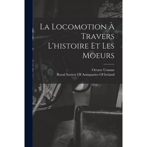 La Locomotion À Travers L'histoire Et Les Moeurs (Paperback)