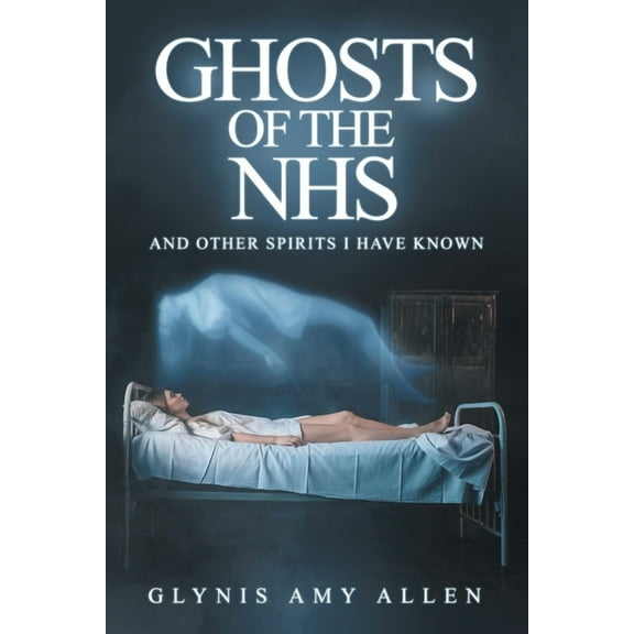 Ghosts of the NHS: And Other Spirits I Have Known, (Paperback)