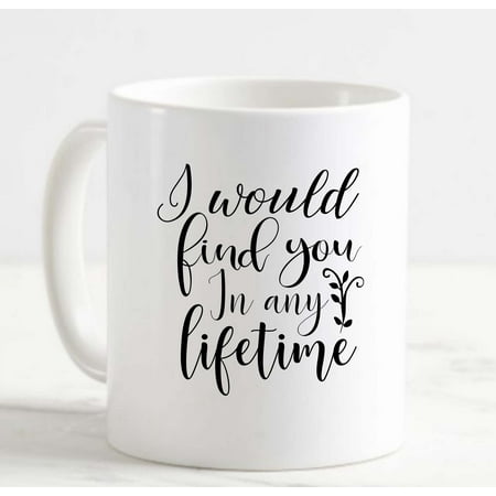

Coffee Mug I would find you in any Lifetime Love White Coffee Mug Funny Gift Cup