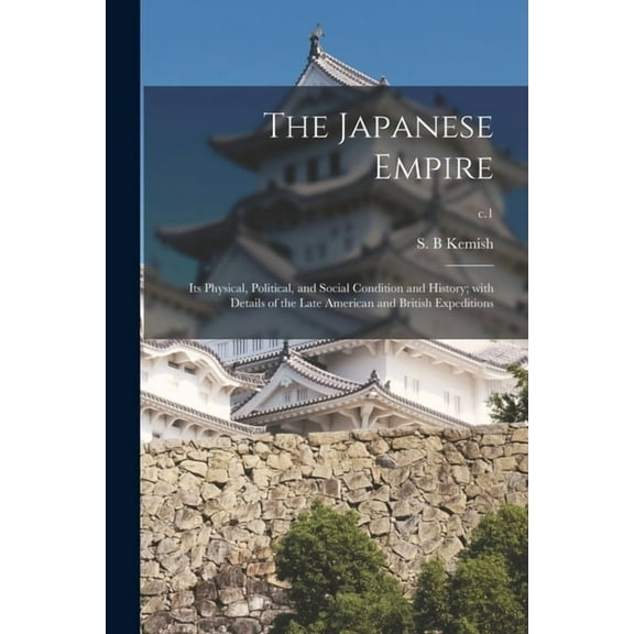The Japanese Empire : Its Physical, Political, and Social Condition and History; With Details of the Late American and British Expeditions; c.1 (Paperback)