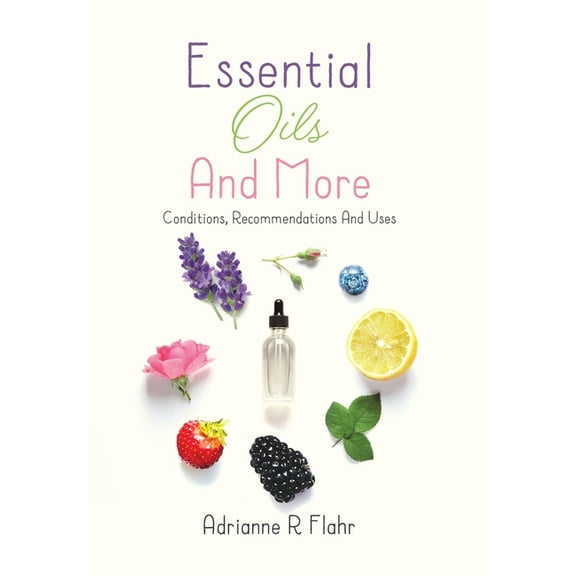 Essential Oils And More: Conditions, Recommendations And Uses, (Hardcover)