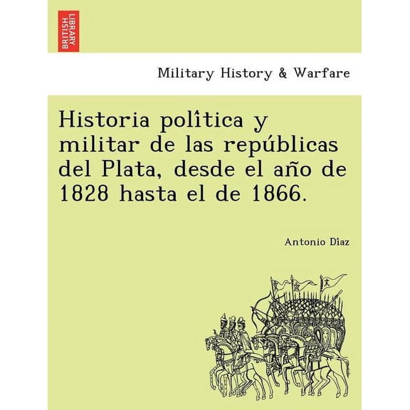 Historia política y militar de las repúblicas del Plata, desde el año de 1828 hasta el de 1866. (Paperback)