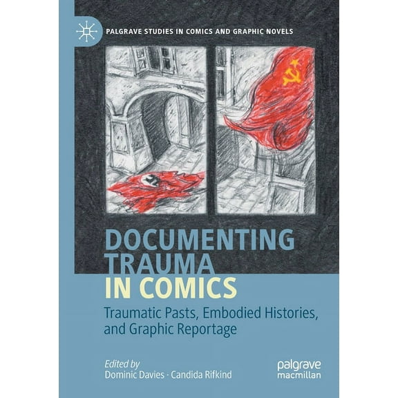 Palgrave Studies in Comics and Graphic N Documenting Trauma in Comics: Traumatic Pasts, Embodied Histories, and Graphic Reportage, (Paperback)