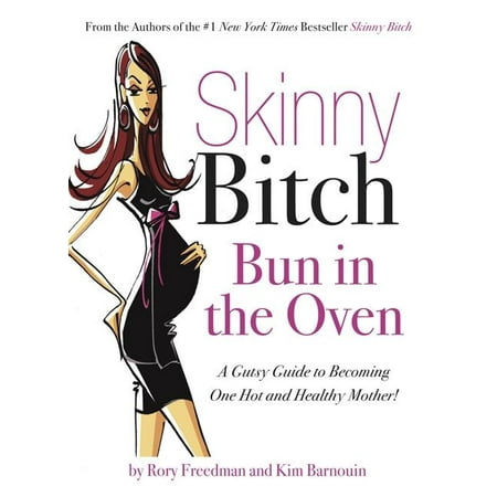 Skinny Bitch Bun in the Oven : A Gutsy Guide to Becoming One Hot (and Healthy) Mother!