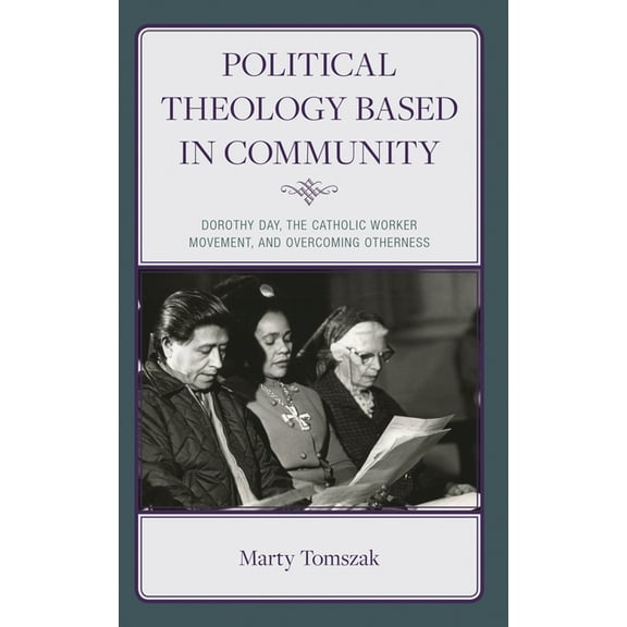 Political Theology Based in Community: Dorothy Day, the Catholic Worker Movement, and Overcoming Otherness, (Hardcover)