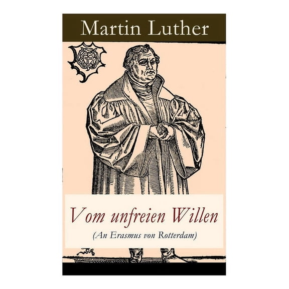 Vom unfreien Willen (An Erasmus von Rotterdam): Theologische These gegen "Vom freien Willen" ("De (Paperback) by Martin Luther